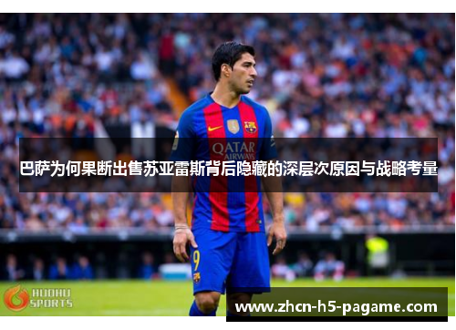 巴萨为何果断出售苏亚雷斯背后隐藏的深层次原因与战略考量