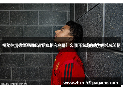 揭秘林加德频遭调侃背后真相究竟是什么原因造成的他为何总成笑柄