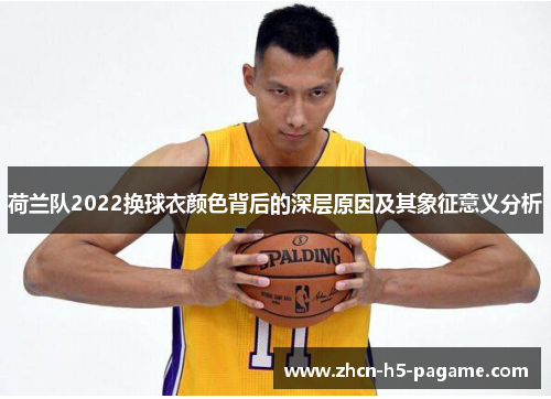 荷兰队2022换球衣颜色背后的深层原因及其象征意义分析
