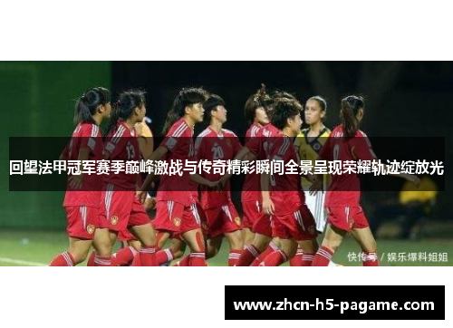 回望法甲冠军赛季巅峰激战与传奇精彩瞬间全景呈现荣耀轨迹绽放光