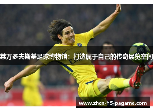 莱万多夫斯基足球博物馆：打造属于自己的传奇展览空间