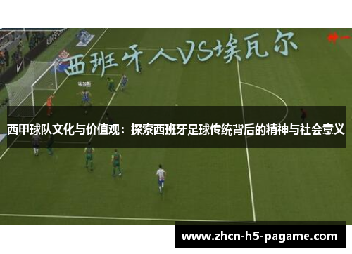 西甲球队文化与价值观：探索西班牙足球传统背后的精神与社会意义