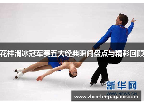 花样滑冰冠军赛五大经典瞬间盘点与精彩回顾