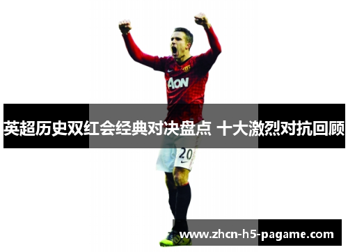 英超历史双红会经典对决盘点 十大激烈对抗回顾