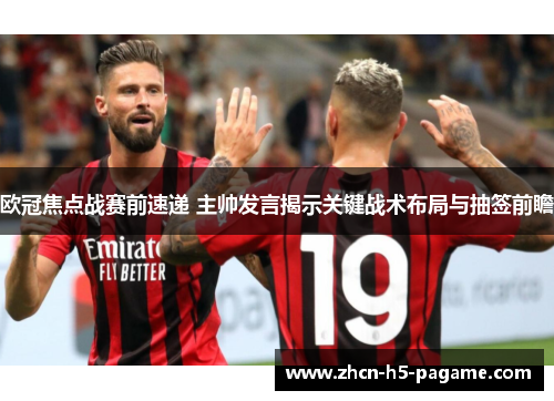 欧冠焦点战赛前速递 主帅发言揭示关键战术布局与抽签前瞻