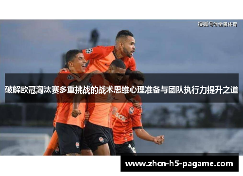 破解欧冠淘汰赛多重挑战的战术思维心理准备与团队执行力提升之道