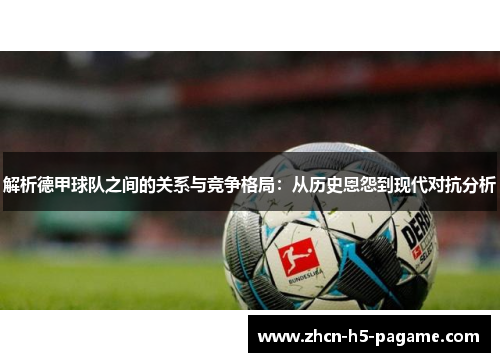解析德甲球队之间的关系与竞争格局：从历史恩怨到现代对抗分析