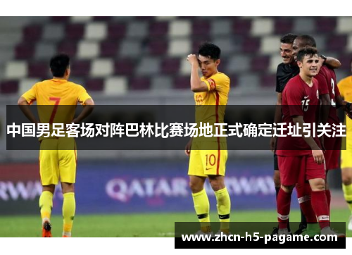 中国男足客场对阵巴林比赛场地正式确定迁址引关注 中国男足客场对阵巴林比赛场地正式确定迁址引关注