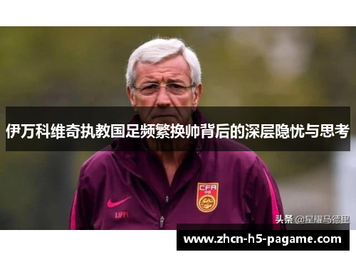 伊万科维奇执教国足频繁换帅背后的深层隐忧与思考