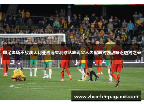 国足客场不敌澳大利亚遭遇失利球队表现令人失望面对强敌缺乏应对之策