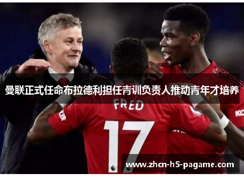 曼联正式任命布拉德利担任青训负责人推动青年才培养