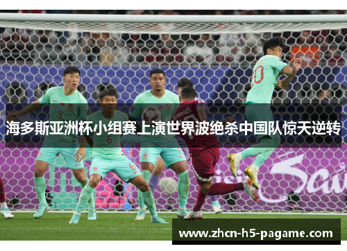 海多斯亚洲杯小组赛上演世界波绝杀中国队惊天逆转 海多斯亚洲杯小组赛上演世界波绝杀中国队惊天逆转