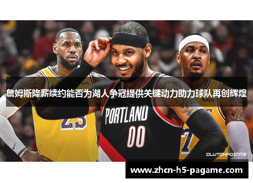 詹姆斯降薪续约能否为湖人争冠提供关键动力助力球队再创辉煌