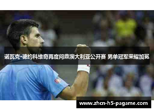 诺瓦克·德约科维奇再度问鼎澳大利亚公开赛 男单冠军荣耀加冕