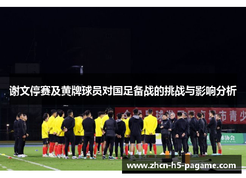 谢文停赛及黄牌球员对国足备战的挑战与影响分析